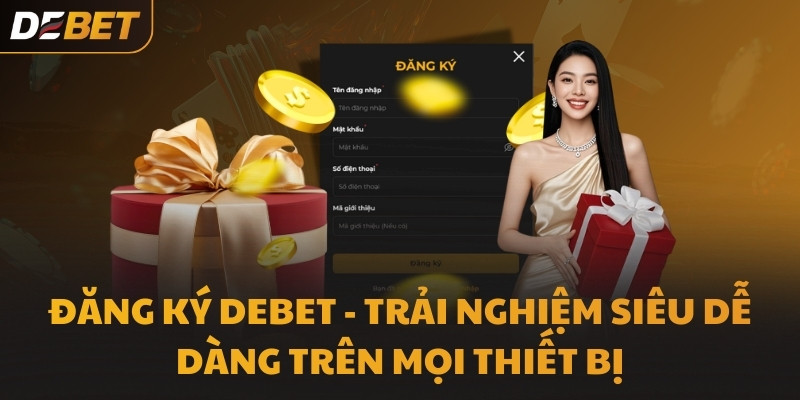Đăng ký DEBET - Trải nghiệm siêu dễ dàng trên mọi thiết bị