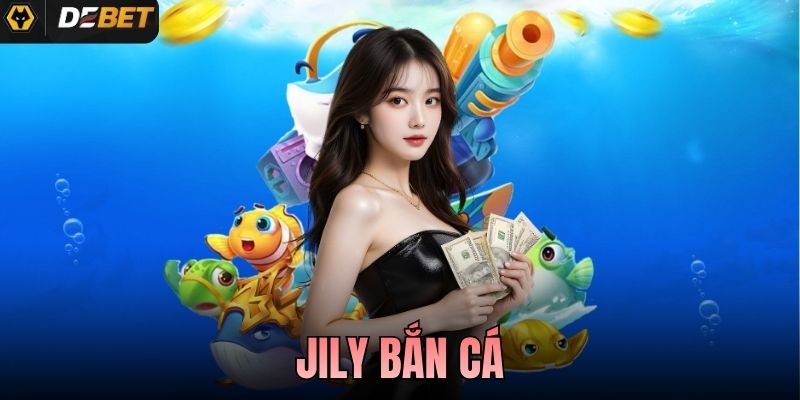 Jili Bắn Cá - Sảnh Săn Đại Dương Nổi Bật Tại Debet