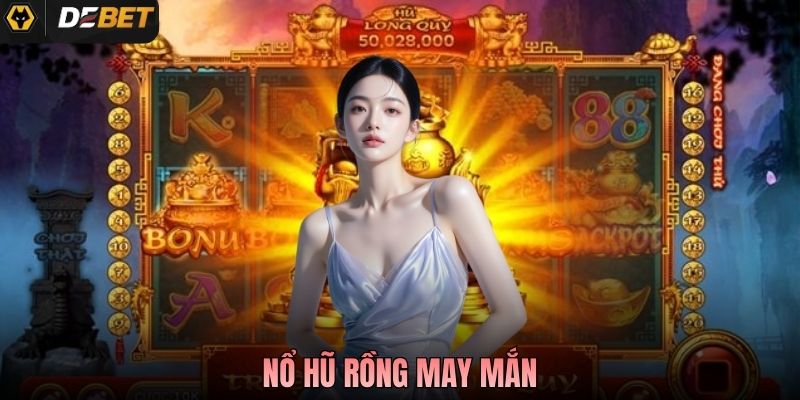 Nổ Hũ Rồng May Mắn - Gameplay Chi Tiết Và Cách Săn Thưởng