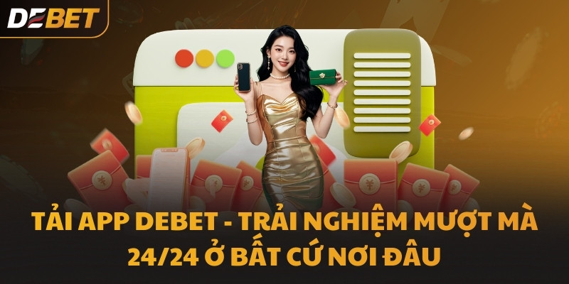 Tải App DEBET - Trải nghiệm mượt mà 24/24 ở bất cứ nơi đâu